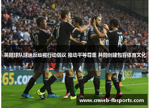 英超球队球迷反歧视行动倡议 推动平等尊重 共同创建包容体育文化