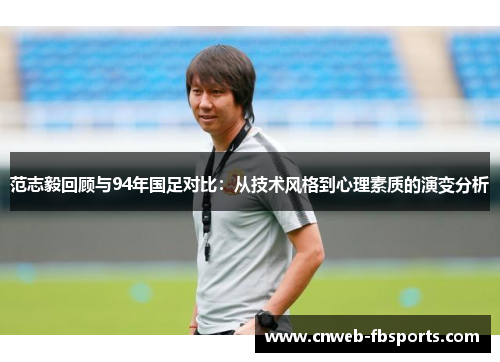 范志毅回顾与94年国足对比：从技术风格到心理素质的演变分析