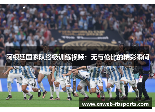 阿根廷国家队终极训练视频：无与伦比的精彩瞬间