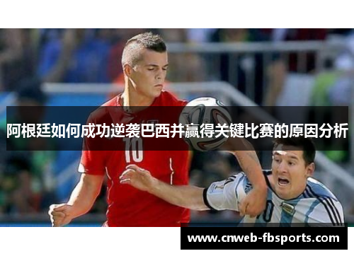 阿根廷如何成功逆袭巴西并赢得关键比赛的原因分析