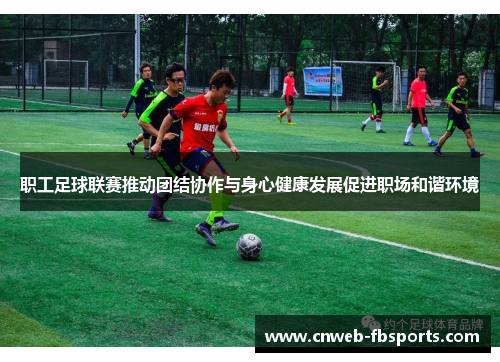 职工足球联赛推动团结协作与身心健康发展促进职场和谐环境