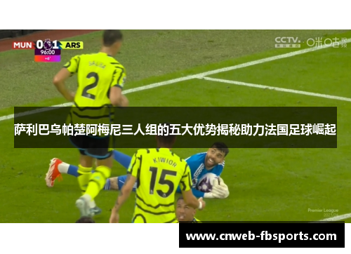 萨利巴乌帕楚阿梅尼三人组的五大优势揭秘助力法国足球崛起