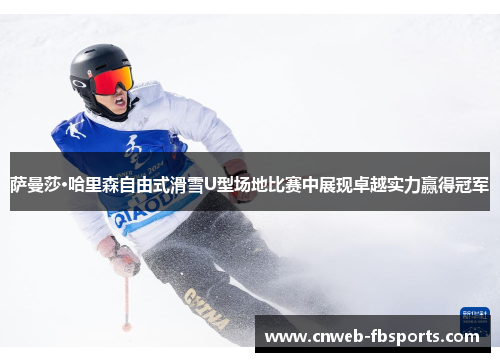 萨曼莎·哈里森自由式滑雪U型场地比赛中展现卓越实力赢得冠军