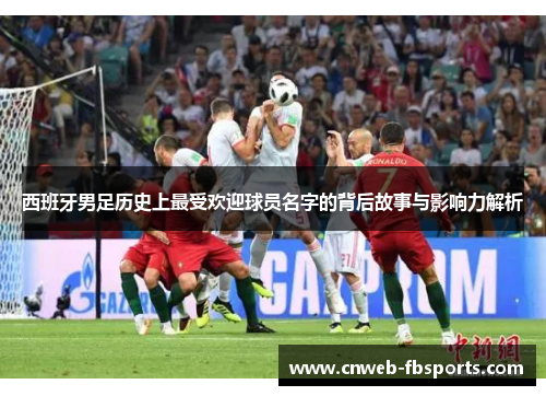 西班牙男足历史上最受欢迎球员名字的背后故事与影响力解析