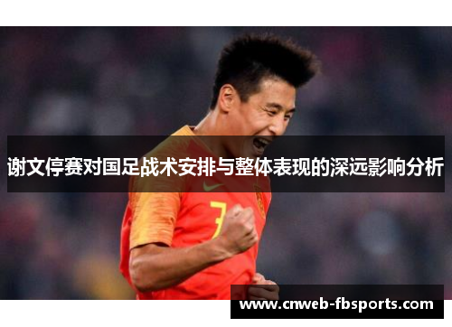 谢文停赛对国足战术安排与整体表现的深远影响分析