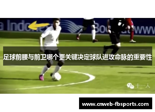 足球前腰与前卫哪个更关键决定球队进攻命脉的重要性