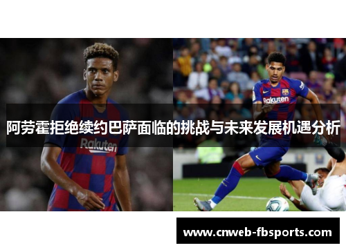 阿劳霍拒绝续约巴萨面临的挑战与未来发展机遇分析 阿劳霍拒绝续约巴萨面临的挑战与未来发展机遇分析