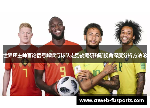 世界杯主帅言论信号解读与球队走势战略研判新视角深度分析方法论 世界杯主帅言论信号解读与球队走势战略研判新视角深度分析方法论