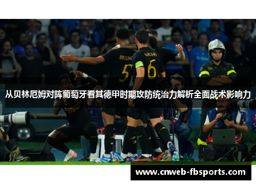 从贝林厄姆对阵葡萄牙看其德甲时期攻防统治力解析全面战术影响力