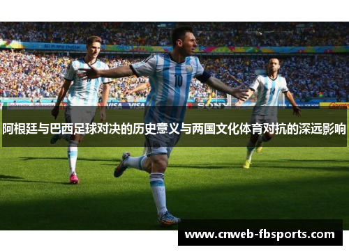 阿根廷与巴西足球对决的历史意义与两国文化体育对抗的深远影响