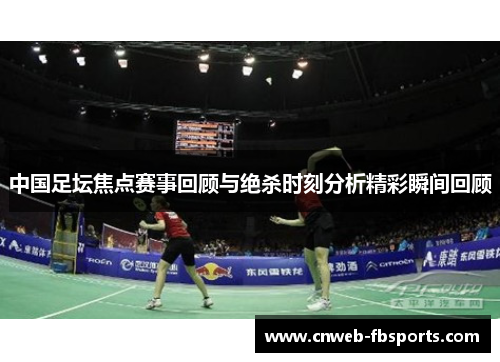 中国足坛焦点赛事回顾与绝杀时刻分析精彩瞬间回顾