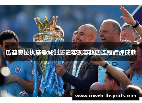 瓜迪奥拉执掌曼城创历史实现英超四连冠辉煌成就