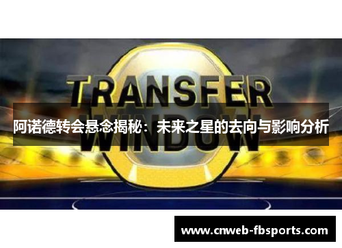 阿诺德转会悬念揭秘：未来之星的去向与影响分析