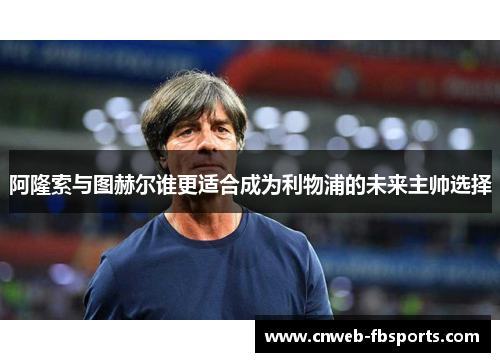 阿隆索与图赫尔谁更适合成为利物浦的未来主帅选择