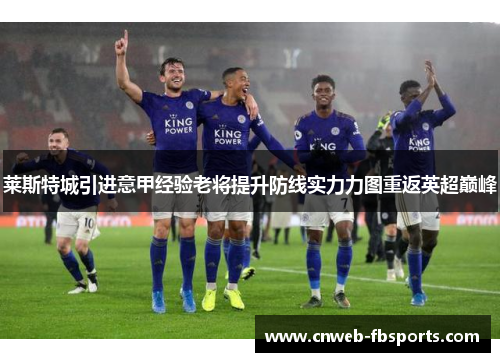 莱斯特城引进意甲经验老将提升防线实力力图重返英超巅峰 莱斯特城引进意甲经验老将提升防线实力力图重返英超巅峰