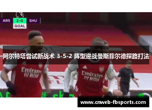 阿尔特塔尝试新战术 3-5-2 阵型迎战曼斯菲尔德探路打法 阿尔特塔尝试新战术 3-5-2 阵型迎战曼斯菲尔德探路打法