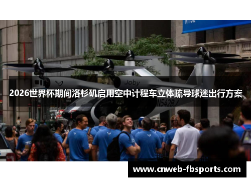 2026世界杯期间洛杉矶启用空中计程车立体疏导球迷出行方案