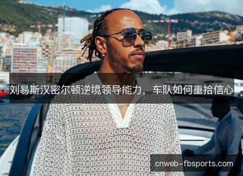 刘易斯汉密尔顿逆境领导能力，车队如何重拾信心